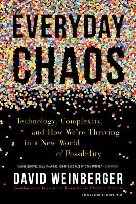Everyday Chaos: Technology, Complexity, and How We're Thriving in a New World of Possibility by Weinberger, David