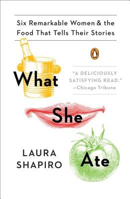 What She Ate: Six Remarkable Women and the Food That Tells Their Stories by Shapiro, Laura