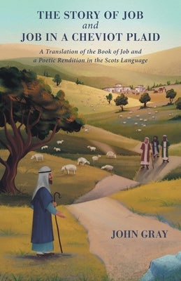 The Story of Job and Job in a Cheviot Plaid: A Translation of the Book of Job and a Poetic Rendition in the Scots Language by Gray, John