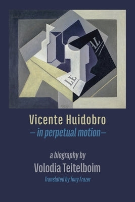 Vicente Huidobro - in perpetual motion. A Biography by Teitelboim, Volodia