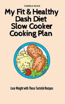 My Fit & Healthy Dash Diet Slow Cooker Cooking Plan: Lose Weight with These Tasteful Recipes by Rojas, Carmela