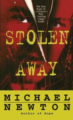 Stolen Away: The True Story of Californias Most Shocking Kidnapmurder by Newton, Michael