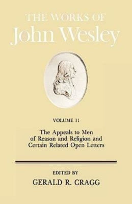 The Works of John Wesley Volume 11: The Appeals to Men of Reason and Religion and Certain Related Open Letters by Cragg, Gerald R.