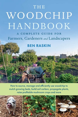 The Woodchip Handbook: A Complete Guide for Farmers, Gardeners and Landscapers by Raskin, Ben