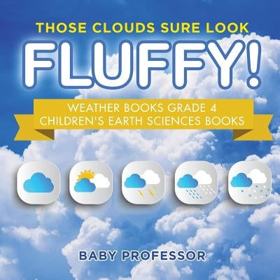 Those Clouds Sure Look Fluffy! Weather Books Grade 4 - Children's Earth Sciences Books by Baby Professor