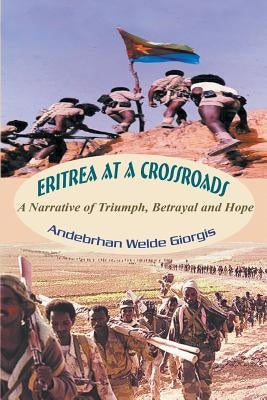 Eritrea at a Crossroads: A Narrative of Triumph, Betrayal and Hope by Giorgis, Andebrhan Welde