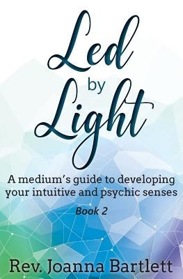 Led by Light: A medium's guide to developing your intuitive and psychic senses by Bartlett, Rev Joanna