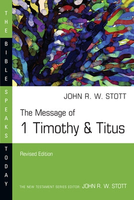 The Message of 1 Timothy and Titus: Guard the Truth by Stott, John