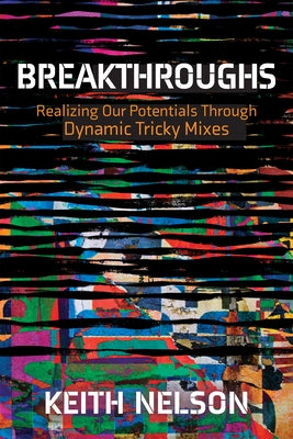 Breakthroughs: Realizing Our Potentials Through Dynamic Tricky Mixes by Nelson, Keith E.