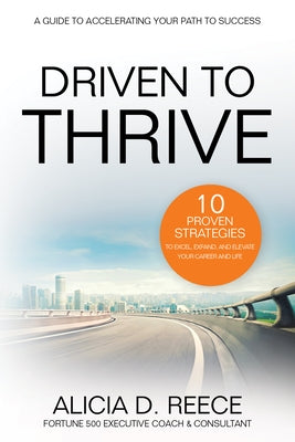 Driven to Thrive: 10 Proven Strategies to Excel, Expand, and Elevate Your Career and Life by Reece, Alicia D.