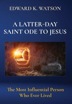 A Latter-Day Saint Ode to Jesus: The Most Influential Person Who Ever Lived by Watson, Edward Kenneth