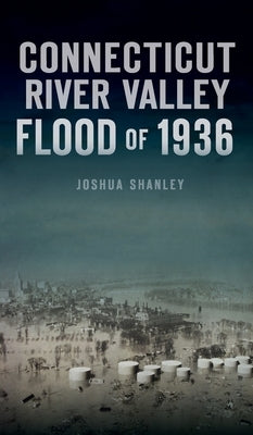 Connecticut River Valley Flood of 1936 by Shanley, Joshua