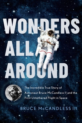 Wonders All Around: The Incredible True Story of Astronaut Bruce McCandless II and the First Untethered Flight in Space by McCandless III, Bruce