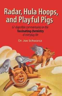 Radar, Hula Hoops, and Playful Pigs: 67 Digestible Commentaries on the Fascinating Chemistry of Everyday Life by Schwarcz, Joe