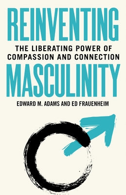 Reinventing Masculinity: The Liberating Power of Compassion and Connection by M. Adams, Edward