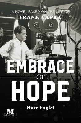 The Embrace of Hope: A Novel Based on the Life of Frank Capra by Fuglei, Kate