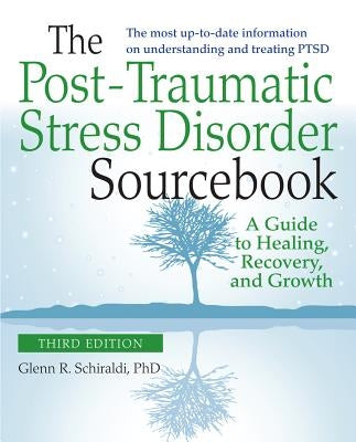The Post-Traumatic Stress Disorder Sourcebook, Revised and Expanded Second Edition: A Guide to Healing, Recovery, and Growth by Schiraldi, Glenn R.