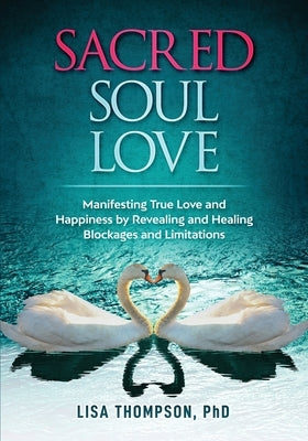 Sacred Soul Love: Manifesting True Love and Happiness by Revealing and Healing Blockages and Limitations by Thompson, Lisa