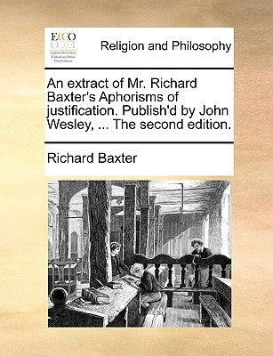 An Extract of Mr. Richard Baxter's Aphorisms of Justification. Publish'd by John Wesley, ... the Second Edition. by Baxter, Richard