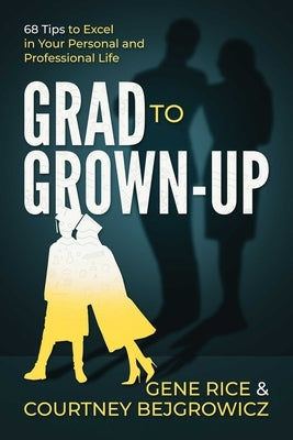 Grad to Grown-Up: 68 Tips to Excel in Your Personal and Professional Life by Rice, Gene