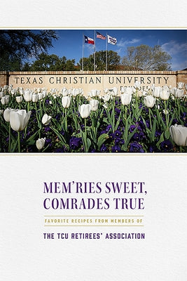 Mem'ries Sweet, Comrades True: Favorite Recipes from Members of the Tcu Retirees' Association by Tcu Retirees' Association