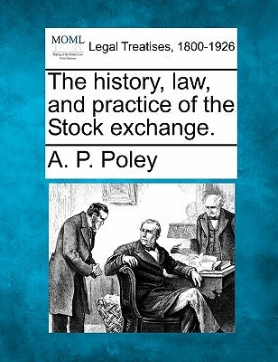 The History, Law, and Practice of the Stock Exchange. by Poley, A. P.