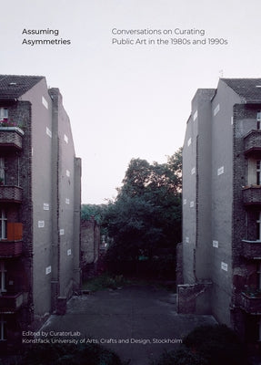 Assuming Asymmetries: Conversations on Curating Public Art Projects in the 1980s and 1990s by Curatorlab