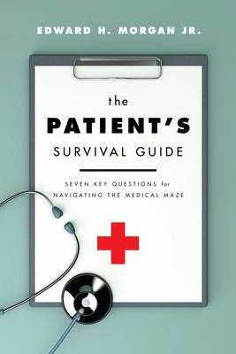 The Patient's Survival Guide: Seven Key Questions for Navigating the Medical Maze by Morgan Jr, Edward H.