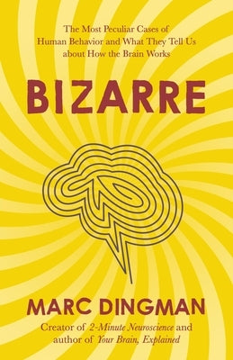 Bizarre: The Most Peculiar Cases of Human Behavior and What They Tell Us about How the Brain Works by Dingman, Marc