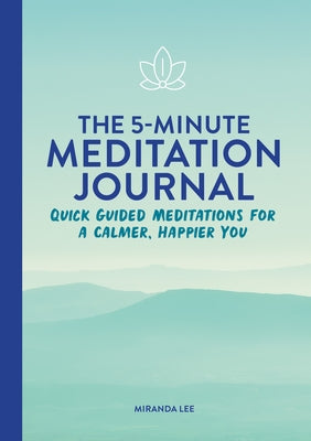 The 5-Minute Meditation Journal: Quick Guided Meditations for a Calmer, Happier You by Lee, Miranda