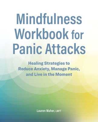 Mindfulness Workbook for Panic Attacks: Healing Strategies to Reduce Anxiety, Manage Panic and Live in the Moment by Maher, Lauren