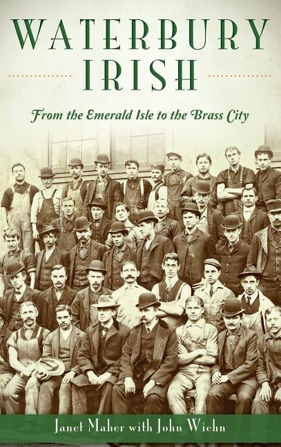 Waterbury Irish: From the Emerald Isle to the Brass City by Maher, Janet