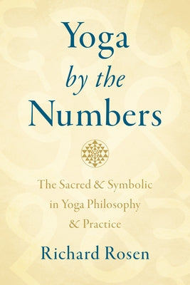 Yoga by the Numbers: The Sacred and Symbolic in Yoga Philosophy and Practice by Rosen, Richard