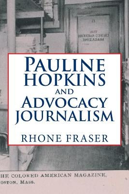 Pauline Hopkins and Advocacy Journalism by Fraser, Rhone