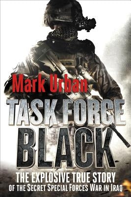 Task Force Black: The Explosive True Story of the Secret Special Forces War in Iraq by Urban, Mark