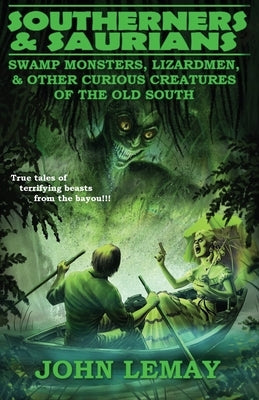 Southerners & Saurians: Swamp Monsters, Lizard Men, and Other Curious Creatures of the Old South by Lemay, John