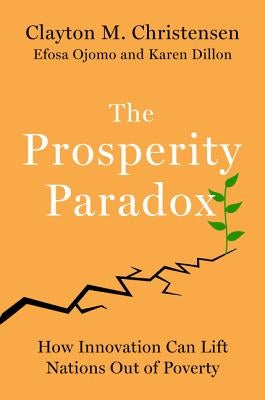 The Prosperity Paradox: How Innovation Can Lift Nations Out of Poverty by Christensen, Clayton M.