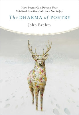The Dharma of Poetry: How Poems Can Deepen Your Spiritual Practice and Open You to Joy by Brehm, John