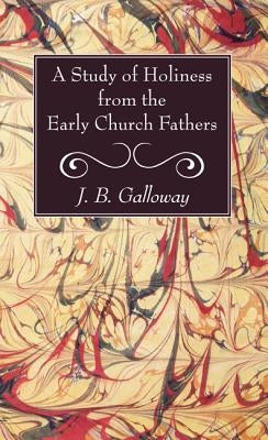 A Study of Holiness from the Early Church Fathers by Galloway, J. B.