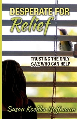 Desperate for Relief: Trusting the Only One Who Can Help by Hoffmann, Susan Koehler