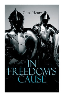 In Freedom's Cause: Wars of Scottish Independence - Historical Novel (A Tale of Wallace and Bruce) by Henty, G. a.
