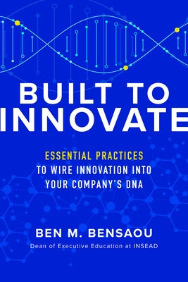 Built to Innovate: Essential Practices to Wire Innovation Into Your Company's DNA by Weber, Karl