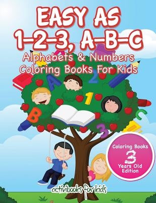 Easy As 1-2-3, A-B-C: Alphabets & Numbers Coloring Books For Kids - Coloring Books 3 Years Old Edition by For Kids, Activibooks