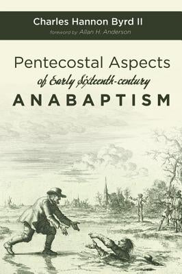 Pentecostal Aspects of Early Sixteenth-century Anabaptism by Byrd, Charles Hannon II