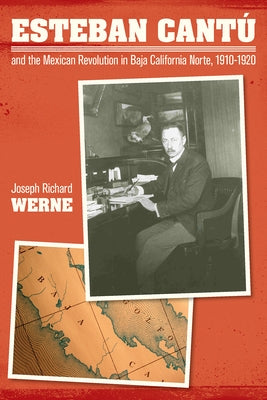 Esteban Cantu and the Mexican Revolution in Baja California Norte, 1910-1920 by Werne, Joseph Richard