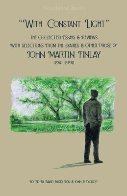 "With Constant Light": The Collected Essays and Reviews, with Selections from the Diaries, Letters, and Other Prose of John Martin Finlay (19 by Finlay, John Martin