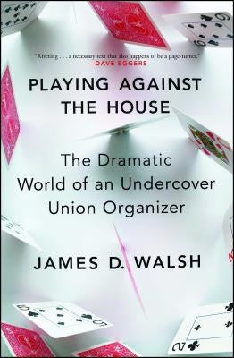 Playing Against the House: The Dramatic World of an Undercover Union Organizer by Walsh, James D.