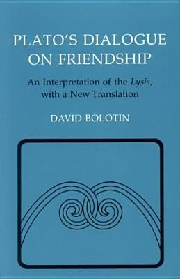 Plato's Dialogue on Friendship: An Interpretation of the "lysis', with a New Translation by Plato