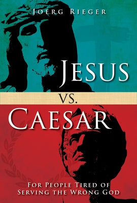 Jesus vs. Caesar: For People Tired of Serving the Wrong God by Rieger, Joerg
