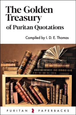 The Golden Treasury of Puritan Quotations by Thomas, I. D. E.